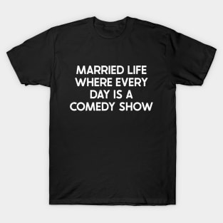 Married Life Where Every Day Is a Comedy Show T-Shirt